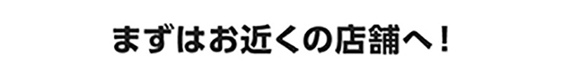 ぜひ近くの店舗へ